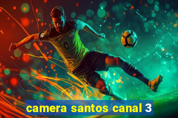 camera santos canal 3